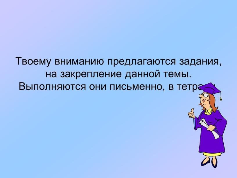 Твоему вниманию предлагаются задания, на закрепление данной темы