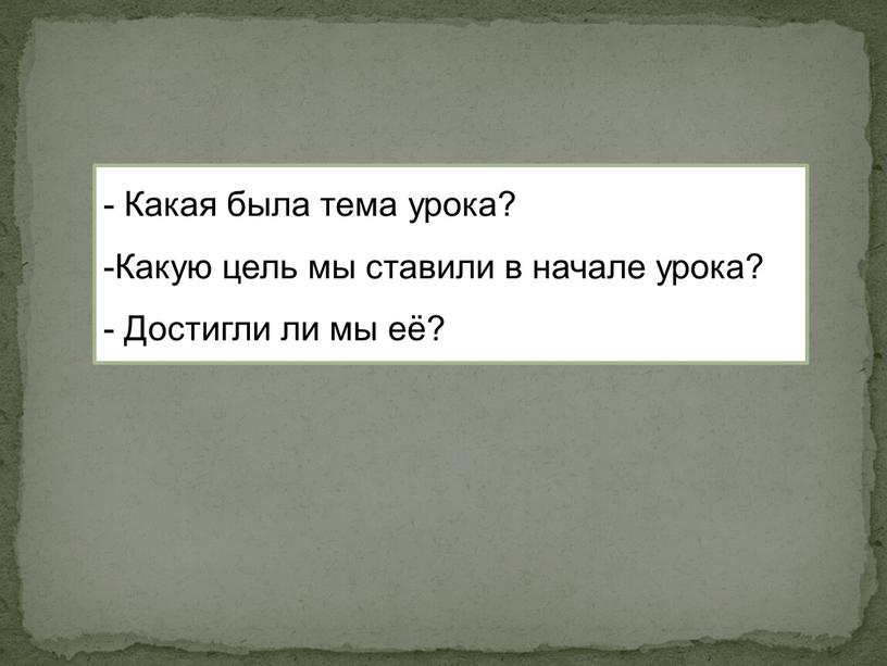 Какая была тема урока? Какую цель мы ставили в начале урока?