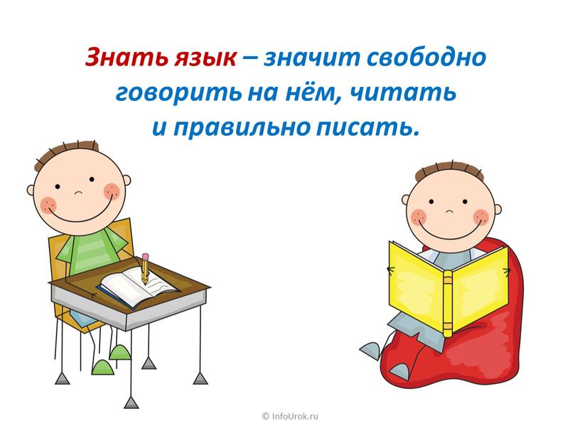 InfoUrok.ru Знать язык – значит свободно говорить на нём, читать и правильно писать