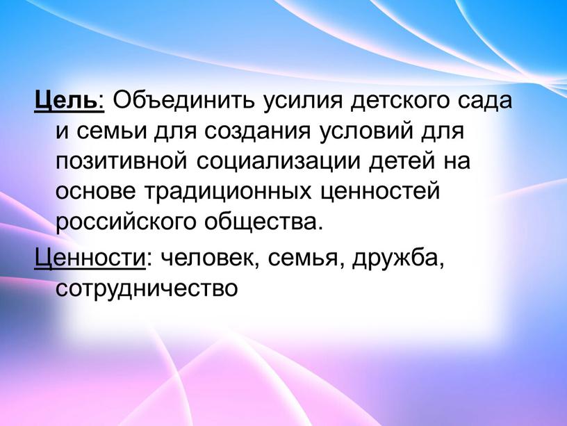 Цель : Объединить усилия детского сада и семьи для создания условий для позитивной социализации детей на основе традиционных ценностей российского общества