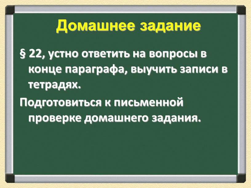 Домашнее задание § 22, устно ответить на вопросы в конце параграфа, выучить записи в тетрадях