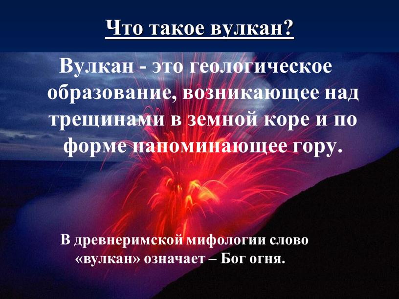 Что такое вулкан? Вулкан - это геологическое образование, возникающее над трещинами в земной коре и по форме напоминающее гору