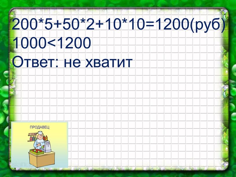 200*5+50*2+10*10=1200(руб) 1000<1200 Ответ: не хватит