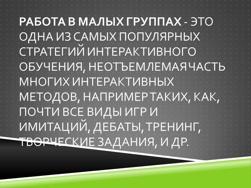 Работа в малых группах - это одна из самых популярных стратегий интерактивного обучения, неотъемлемая часть многих интерактивных методов, например таких, как, почти все виды игр…