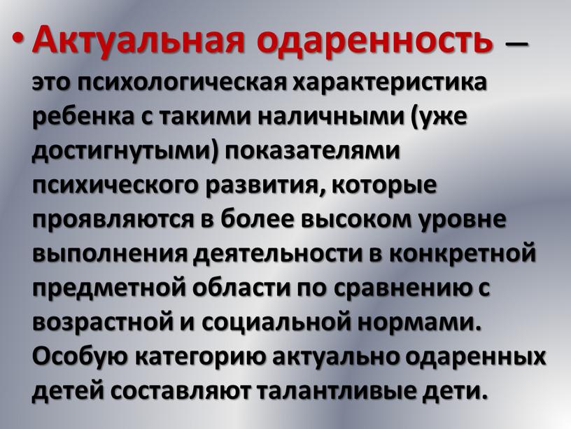 Актуальная одаренность — это психологическая характеристика ребенка с такими наличными (уже достигнутыми) показателями психического развития, которые проявляются в более высоком уровне выполнения деятельности в конкретной…