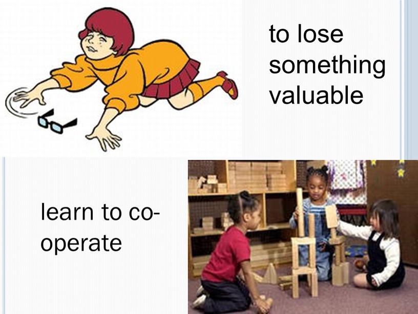 to lose something valuable learn to co-operate