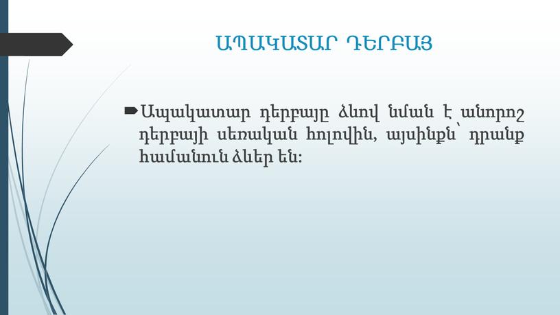 ԱՊԱԿԱՏԱՐ ԴԵՐԲԱՅ Ապակատար դերբայը ձևով նման է անորոշ դերբայի սեռական հոլովին, այսինքն՝ դրանք համանուն ձևեր են: