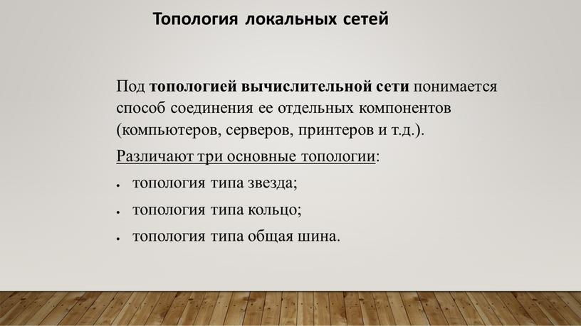 Топология локальных сетей Под топологией вычислительной сети понимается способ соединения ее отдельных компонентов (компьютеров, серверов, принтеров и т