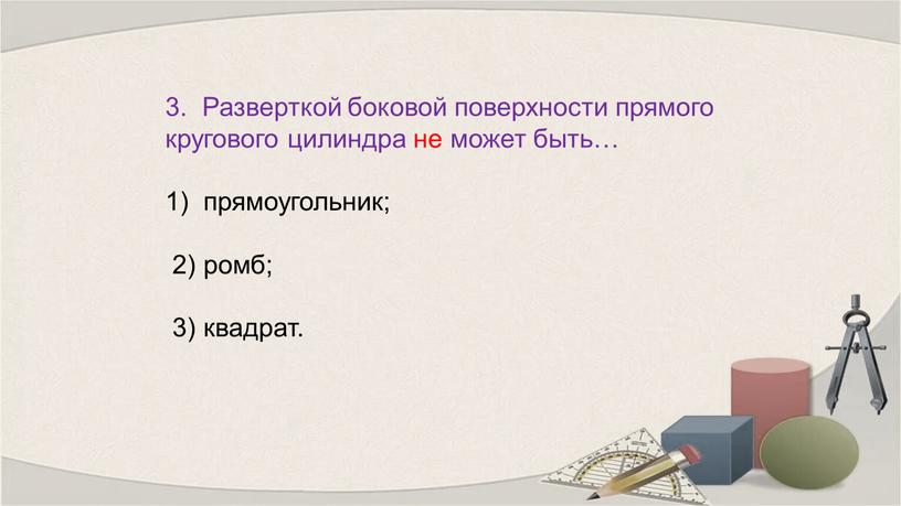 Разверткой боковой поверхности прямого кругового цилиндра не может быть… прямоугольник; 2) ромб; 3) квадрат