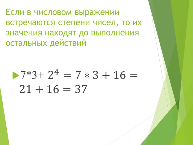 Если в числовом выражении встречаются степени чисел, то их значения находят до выполнения остальных действий 7*3+ 2 4 2 2 4 4 2 4 =7∗3+16=21+16=37