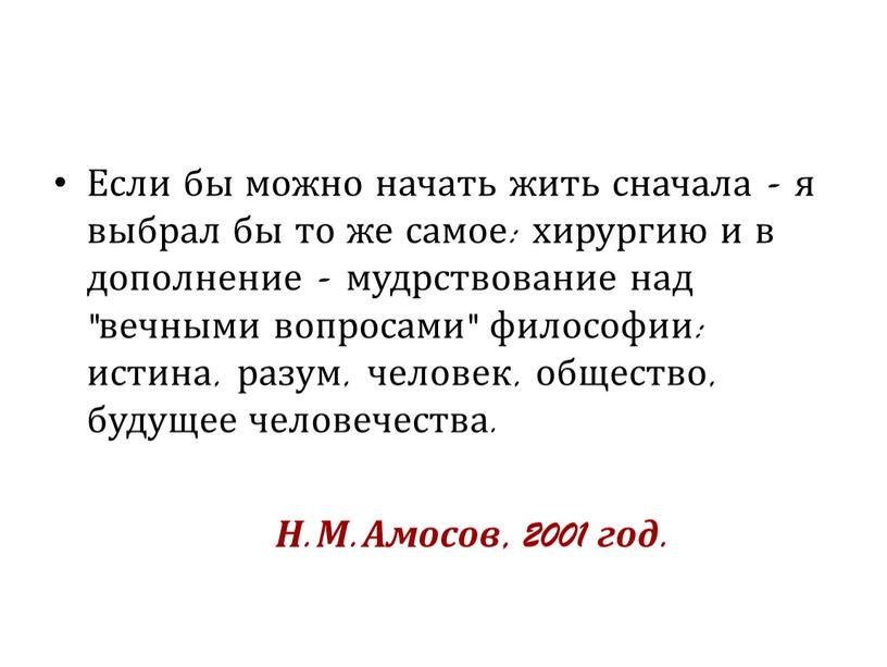 Если бы можно начать жить сначала - я выбрал бы то же самое: хирургию и в дополнение - мудрствование над "вечными вопросами" философии: истина, разум,…