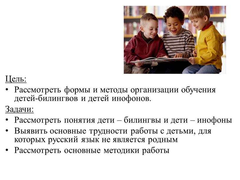 Цель: Рассмотреть формы и методы организации обучения детей-билингвов и детей инофонов