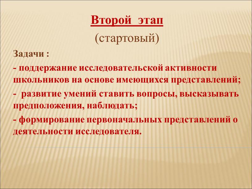 Второй этап (стартовый) Задачи : - поддержание исследовательской активности школьников на основе имеющихся представлений; - развитие умений ставить вопросы, высказывать предположения, наблюдать; - формирование первоначальных…