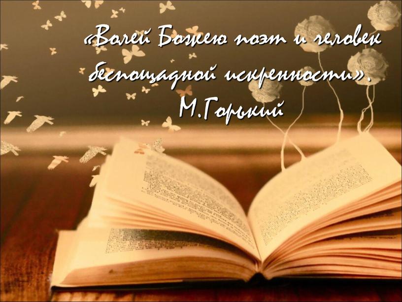 Волей Божею поэт и человек беспощадной искренности»