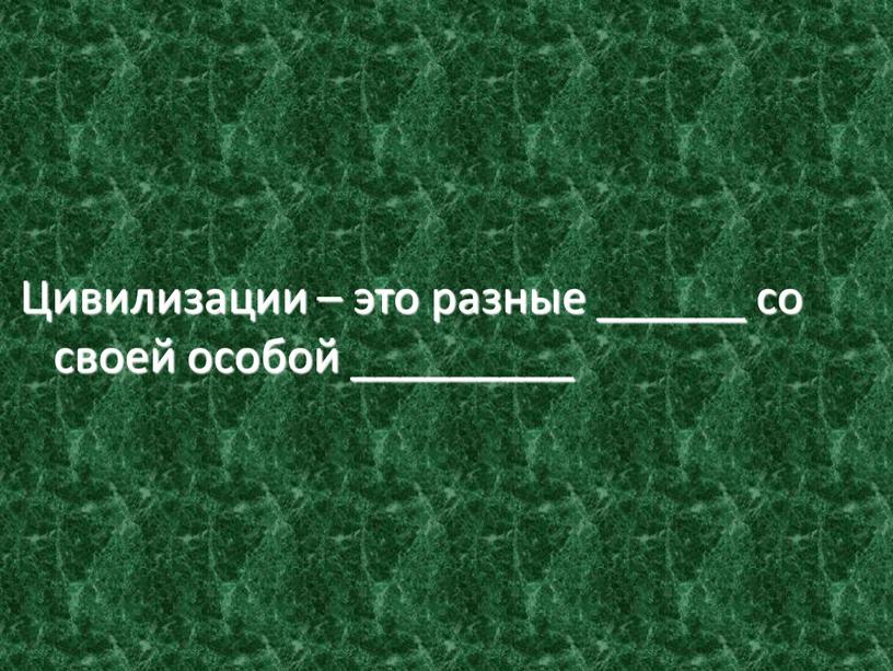Цивилизации – это разные ______ со своей особой _________