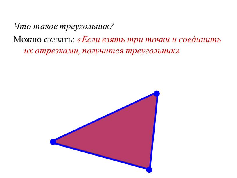 Что такое треугольник? Можно сказать: «Если взять три точки и соединить их отрезками, получится треугольник»