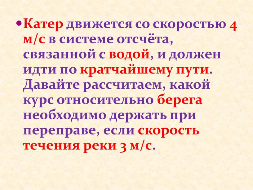 Катер движется со скоростью 4 м/с в системе отсчёта, связанной с водой, и должен идти по кратчайшему пути