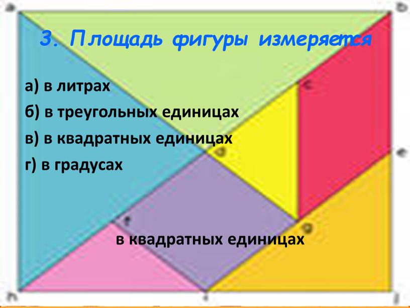 Площадь фигуры измеряется а) в литрах б) в треугольных единицах в) в квадратных единицах г) в градусах в квадратных единицах