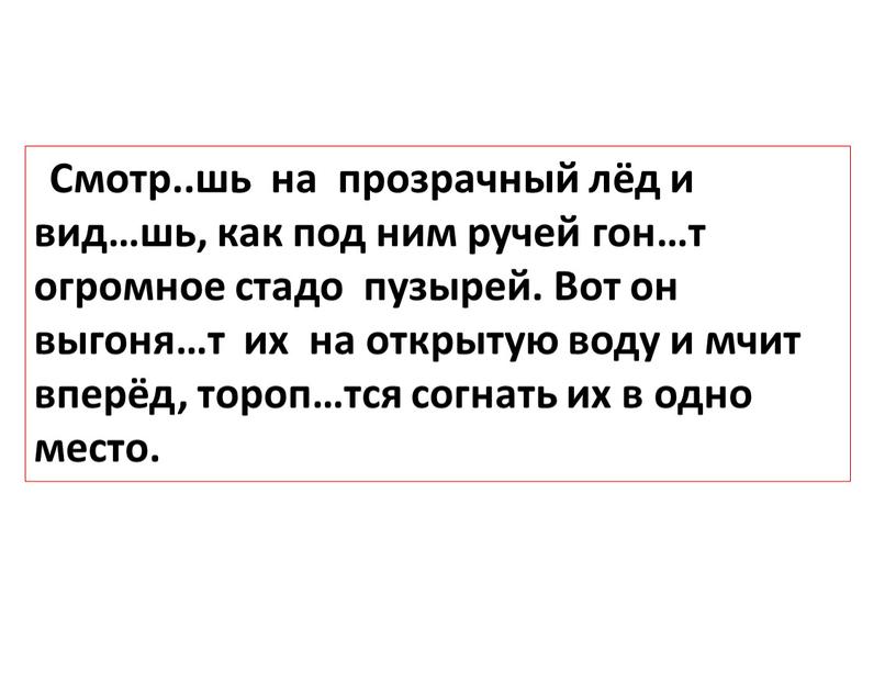 Смотр..шь на прозрачный лёд и вид…шь, как под ним ручей гон…т огромное стадо пузырей