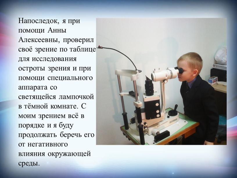 Напоследок, я при помощи Анны Алексеевны, проверил своё зрение по таблице для исследования остроты зрения и при помощи специального аппарата со светящейся лампочкой в тёмной…