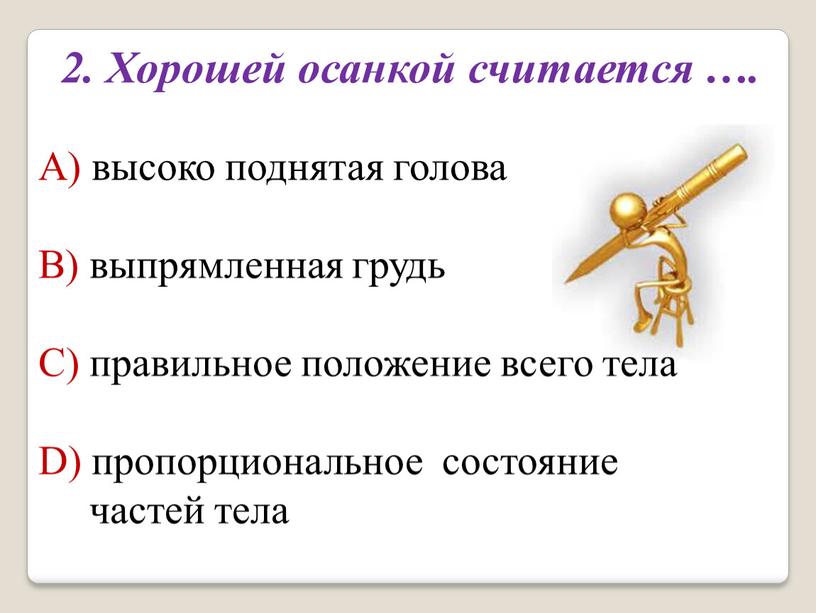 Хорошей осанкой считается …. А) высоко поднятая голова