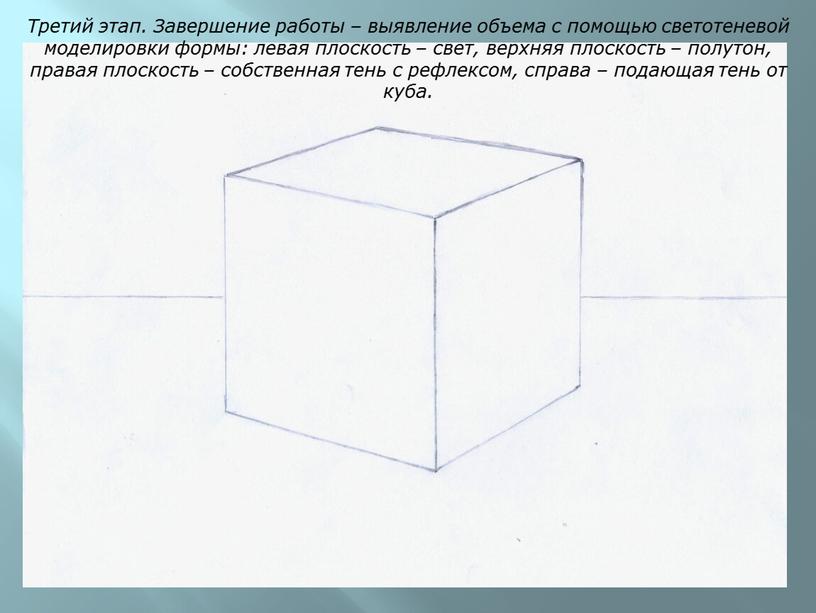 Третий этап. Завершение работы – выявление объема с помощью светотеневой моделировки формы: левая плоскость – свет, верхняя плоскость – полутон, правая плоскость – собственная тень…