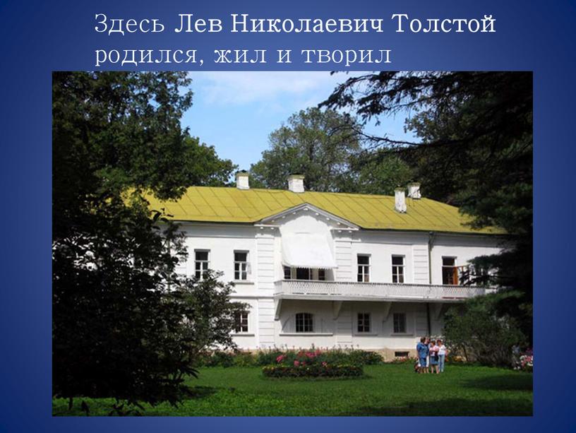 Здесь Лев Николаевич Толстой родился, жил и творил