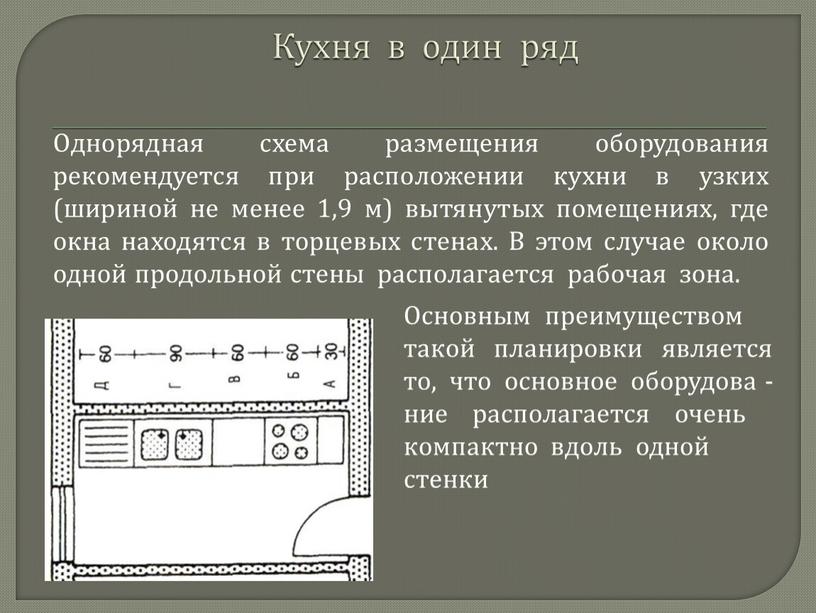 Однорядная схема размещения оборудования рекомендуется при расположении кухни в узких (шириной не менее 1,9 м) вытянутых помещениях, где окна находятся в торцевых стенах