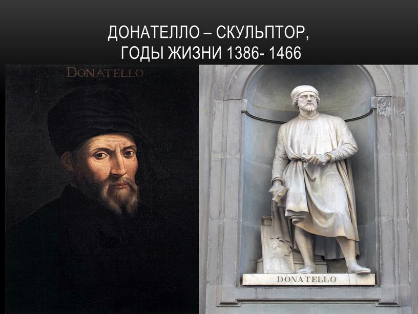 Донателло – скульптор, годы жизни 1386- 1466