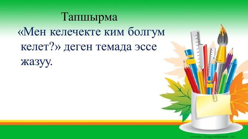 Тапшырма «Мен келечекте ким болгум келет?» деген темада эссе жазуу