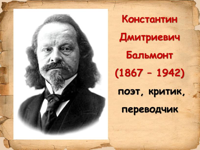 Константин Дмитриевич Бальмонт (1867 – 1942) поэт, критик, переводчик
