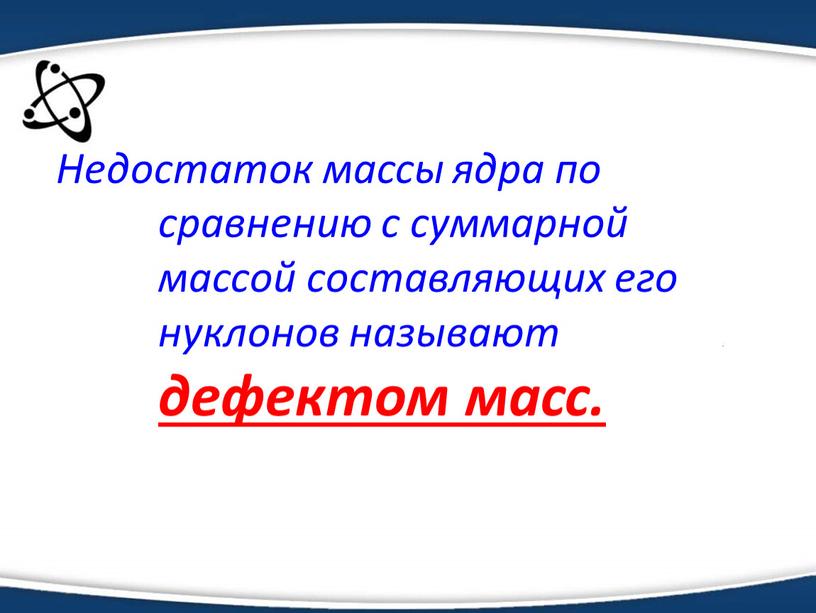 Недостаток массы ядра по сравнению с суммарной массой составляющих его нуклонов называют