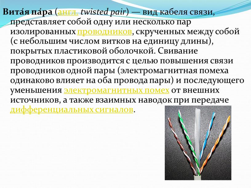 Вита́я па́ра (англ. twisted pair ) — вид кабеля связи, представляет собой одну или несколько пар изолированных проводников, скрученных между собой (с небольшим числом витков…