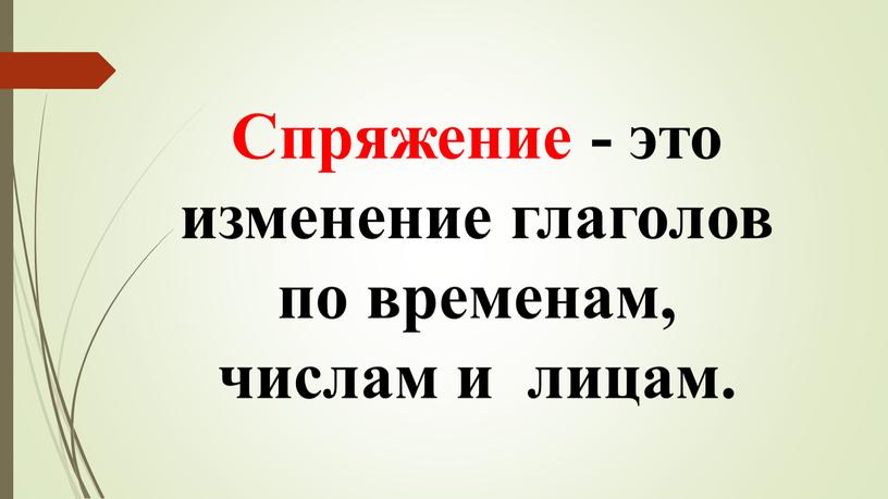 Спряжение - это изменение глаголов по временам, числам и лицам