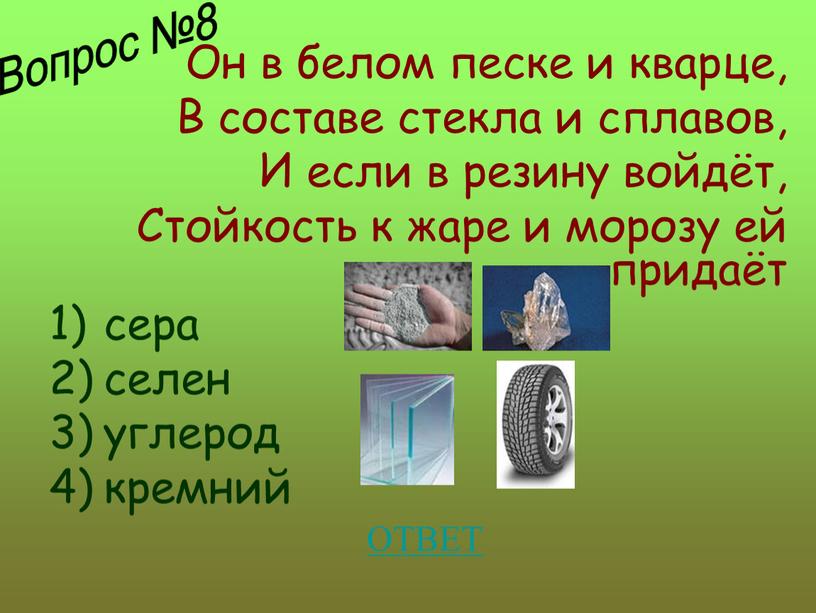 Он в белом песке и кварце, В составе стекла и сплавов,