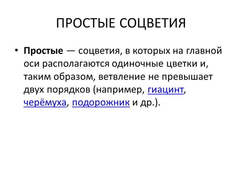 ПРОСТЫЕ СОЦВЕТИЯ Простые — соцветия, в которых на главной оси располагаются одиночные цветки и, таким образом, ветвление не превышает двух порядков (например, гиацинт, черёмуха, подорожник…