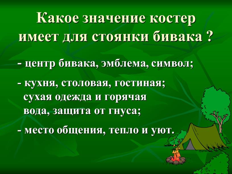 Какое значение костер имеет для стоянки бивака ? - центр бивака, эмблема, символ; - кухня, столовая, гостиная; сухая одежда и горячая вода, защита от гнуса;…