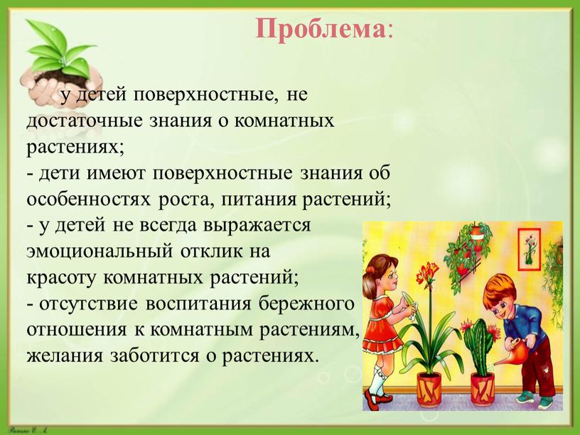 Проблема : у детей поверхностные, не достаточные знания о комнатных растениях; - дети имеют поверхностные знания об особенностях роста, питания растений; - у детей не…