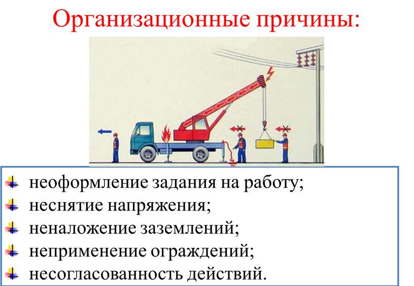 неоформление задания на работу; неснятие напряжения; неналожение заземлений; неприменение ограждений; несогласованность действий. Организационные причины: