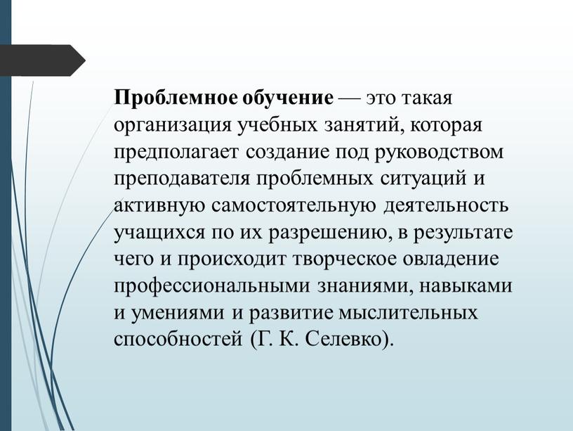 Проблемное обучение — это такая организация учебных занятий, которая предполагает создание под руководством преподавателя проблемных ситуаций и активную самостоятельную деятельность учащихся по их разрешению, в…