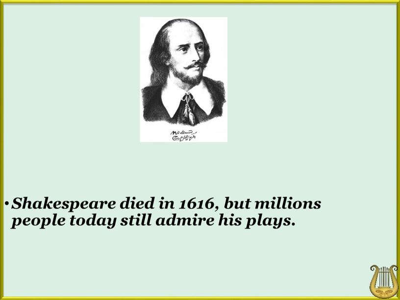 Shakespeare died in 1616, but millions people today still admire his plays