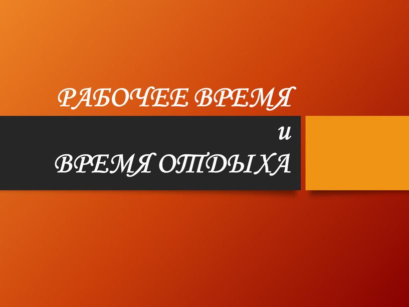 РАБОЧЕЕ ВРЕМЯ и ВРЕМЯ ОТДЫХА