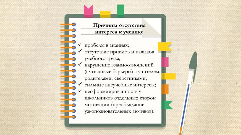 Причины отсутствия интереса к учению : пробелы в знаниях; отсутствие приемов и навыков учебного труда; нарушение взаимоотношений (смысловые барьеры) с учителем, родителями, сверстниками; сильные внеучебные…