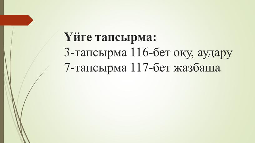 Үйге тапсырма: 3-тапсырма 116-бет оқу, аудару 7-тапсырма 117-бет жазбаша