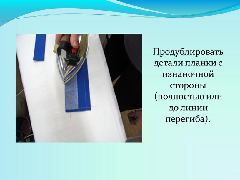 Продублировать детали планки с изнаночной стороны (полностью или до линии перегиба)