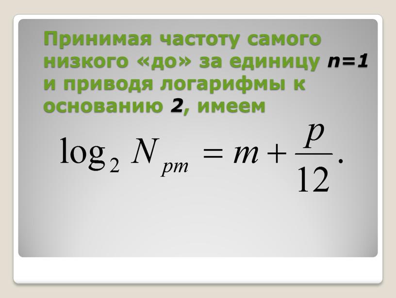 Принимая частоту самого низкого «до» за единицу n=1 и приводя логарифмы к основанию 2 , имеем