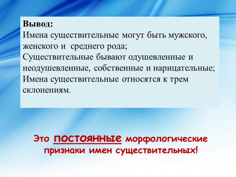 Вывод: Имена существительные могут быть мужского, женского и среднего рода;