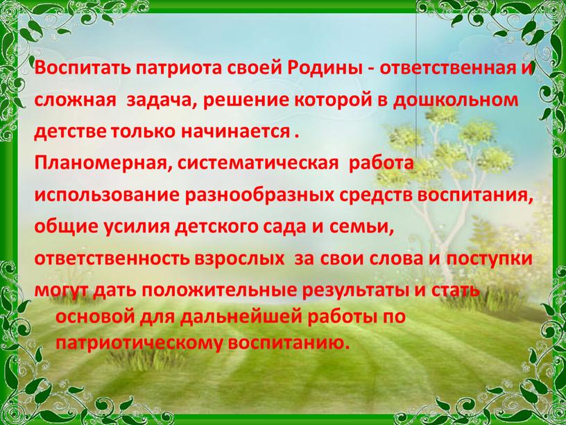 Воспитать патриота своей Родины - ответственная и сложная задача, решение которой в дошкольном детстве только начинается