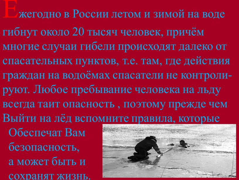 Ежегодно в России летом и зимой на воде гибнут около 20 тысяч человек, причём многие случаи гибели происходят далеко от спасательных пунктов, т