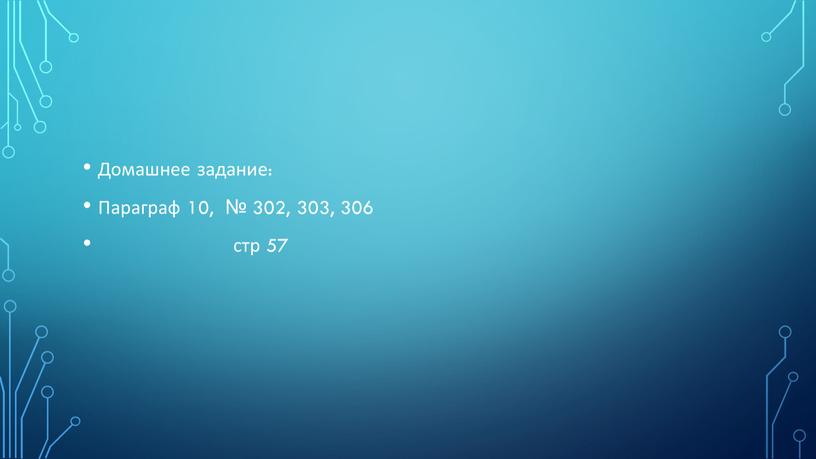 Домашнее задание: Параграф 10, № 302, 303, 306 стр 57